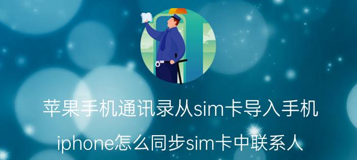 苹果手机通讯录从sim卡导入手机 iphone怎么同步sim卡中联系人？